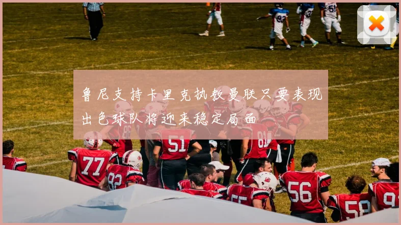 鲁尼支持卡里克执教曼联只要表现出色球队将迎来稳定局面