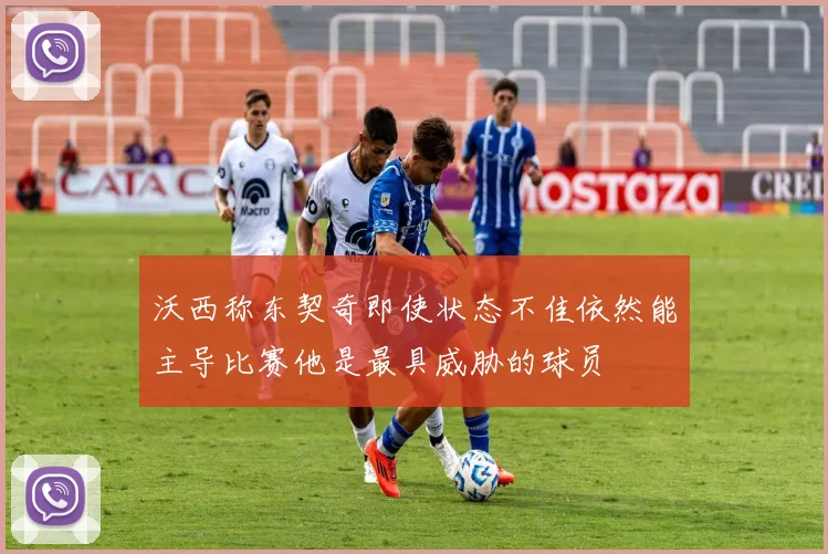 沃西称东契奇即使状态不佳依然能主导比赛他是最具威胁的球员