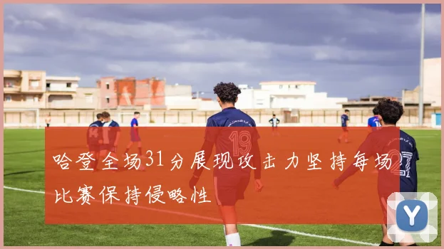 哈登全场31分展现攻击力坚持每场比赛保持侵略性
