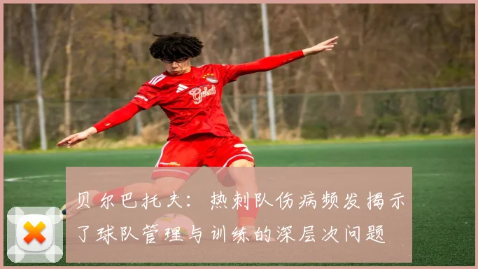 贝尔巴托夫：热刺队伤病频发揭示了球队管理与训练的深层次问题