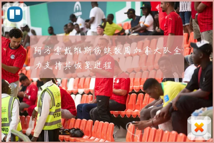 阿方索戴维斯伤缺数周加拿大队全力支持其恢复进程