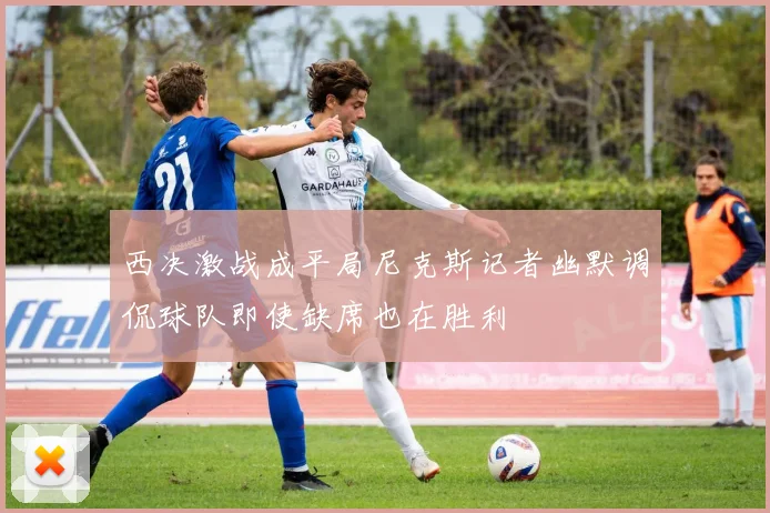 西决激战成平局尼克斯记者幽默调侃球队即使缺席也在胜利