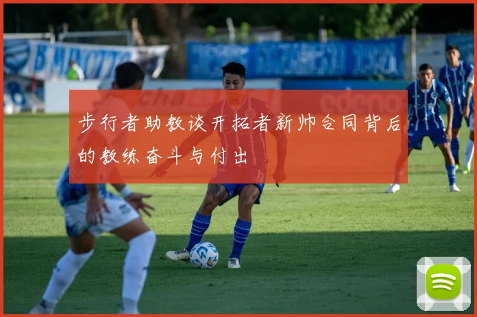 步行者助教谈开拓者新帅合同背后的教练奋斗与付出