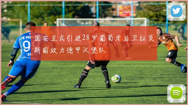 国安正式引进28岁葡萄牙后卫拉莫斯前效力德甲汉堡队