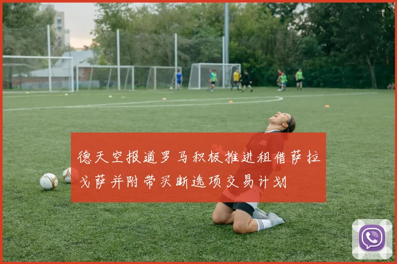 德天空报道罗马积极推进租借萨拉戈萨并附带买断选项交易计划