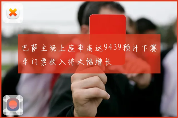 巴萨主场上座率高达9439预计下赛季门票收入将大幅增长