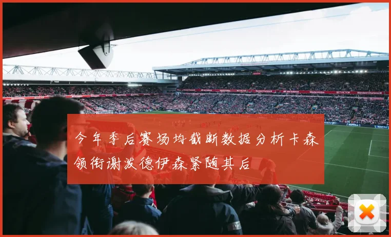 今年季后赛场均截断数据分析卡森领衔谢泼德伊森紧随其后